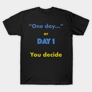 One day or Day 1 You Decide T-Shirt